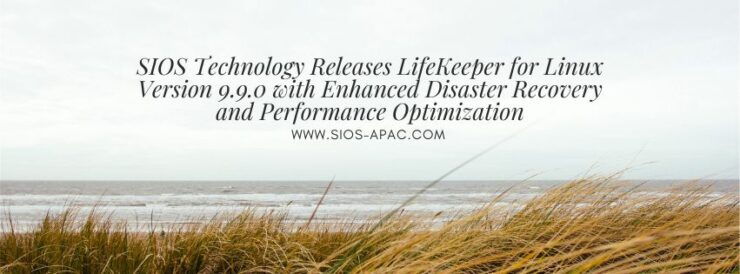 SIOS Technology Releases LifeKeeper for Linux Version 9.9.0 with Enhanced Disaster Recovery and Performance Optimizatio